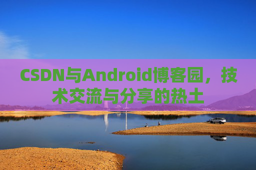 CSDN与Android博客园，技术交流与分享的热土